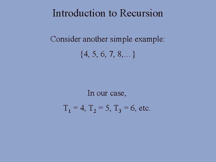 Introduction to Recursion Consider another simple example: {4, 5, 6, 7, 8, …} In Introduction to Recursion Consider another simple example: {4, 5, 6, 7, 8, …} In
