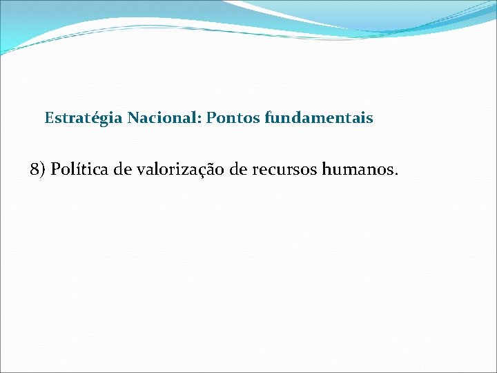 Estratégia Nacional: Pontos fundamentais 8) Política de valorização de recursos humanos. 