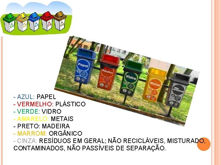 - AZUL: PAPEL - VERMELHO: PLÁSTICO - VERDE: VIDRO - AMARELO: METAIS - PRETO: