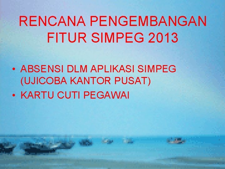 RENCANA PENGEMBANGAN FITUR SIMPEG 2013 • ABSENSI DLM APLIKASI SIMPEG (UJICOBA KANTOR PUSAT) •