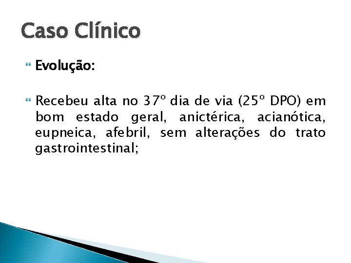 Caso Clínico Evolução: Recebeu alta no 37º dia de via (25º DPO) em bom