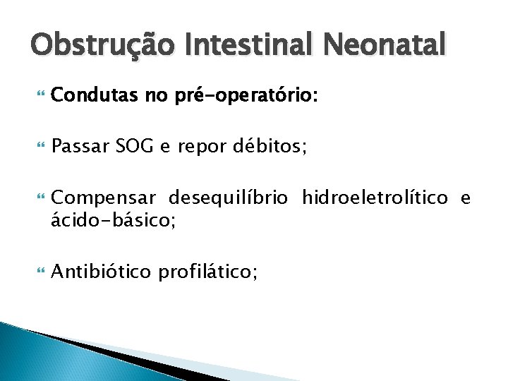 Obstrução Intestinal Neonatal Condutas no pré-operatório: Passar SOG e repor débitos; Compensar desequilíbrio hidroeletrolítico