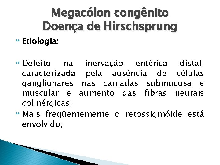 Megacólon congênito Doença de Hirschsprung Etiologia: Defeito na inervação entérica distal, caracterizada pela ausência
