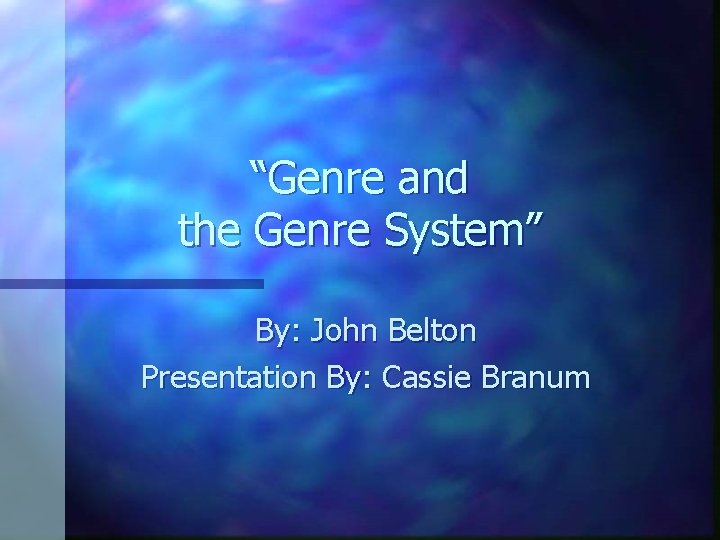 “Genre and the Genre System” By: John Belton Presentation By: Cassie Branum 