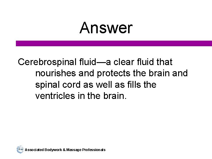 Answer Cerebrospinal fluid—a clear fluid that nourishes and protects the brain and spinal cord