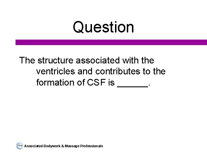 Question The structure associated with the ventricles and contributes to the formation of CSF