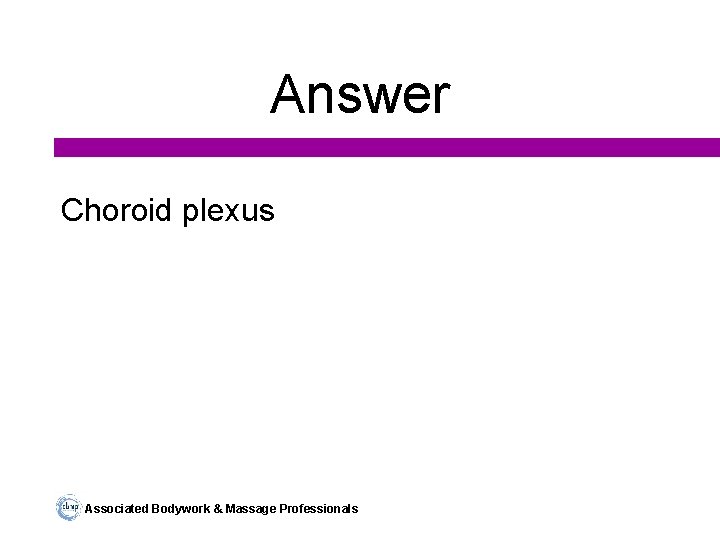 Answer Choroid plexus Associated Bodywork & Massage Professionals 