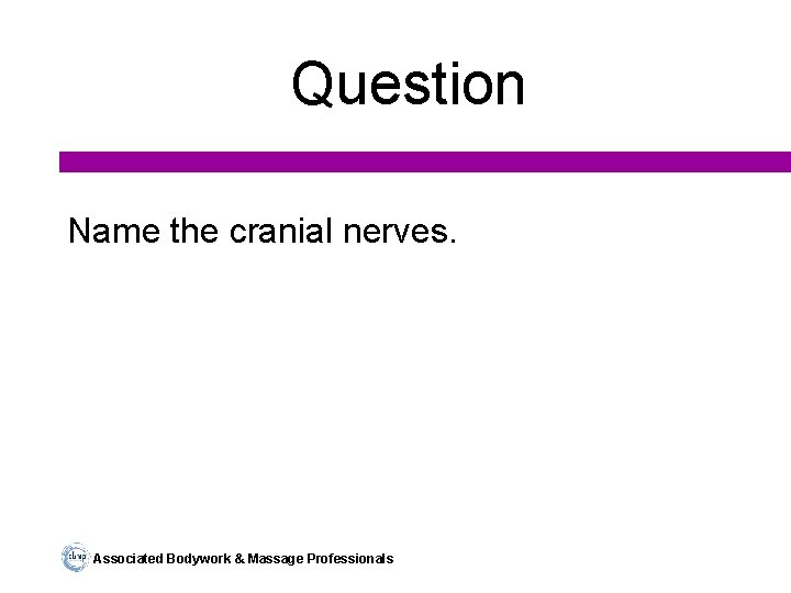 Question Name the cranial nerves. Associated Bodywork & Massage Professionals 