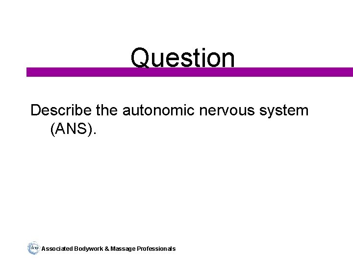 Question Describe the autonomic nervous system (ANS). Associated Bodywork & Massage Professionals 