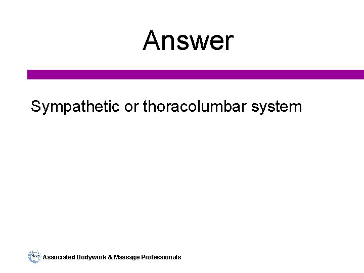 Answer Sympathetic or thoracolumbar system Associated Bodywork & Massage Professionals 