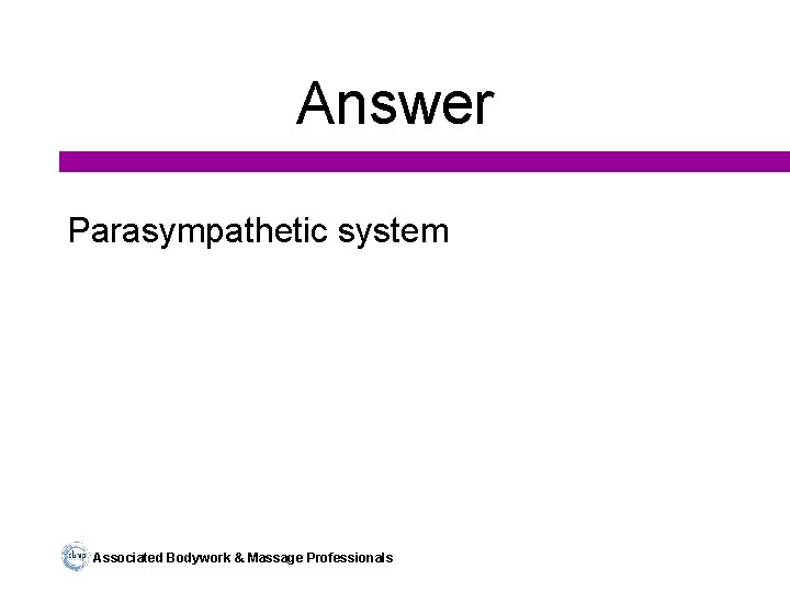 Answer Parasympathetic system Associated Bodywork & Massage Professionals 