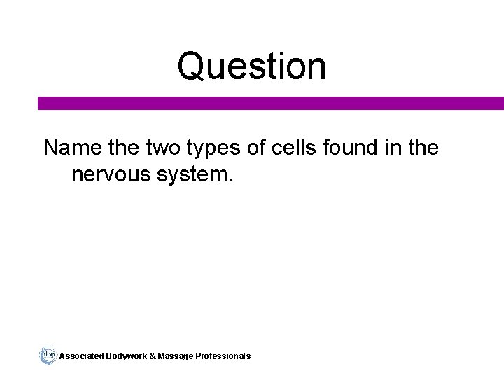 Question Name the two types of cells found in the nervous system. Associated Bodywork