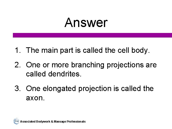 Answer 1. The main part is called the cell body. 2. One or more