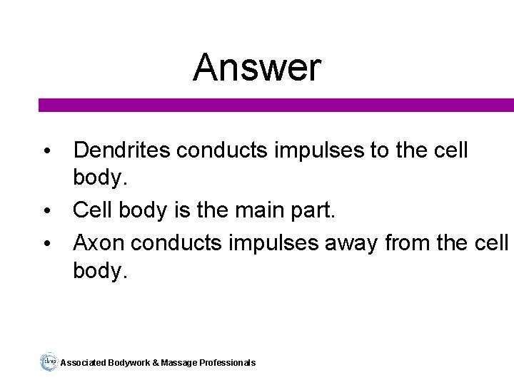 Answer • Dendrites conducts impulses to the cell body. • Cell body is the