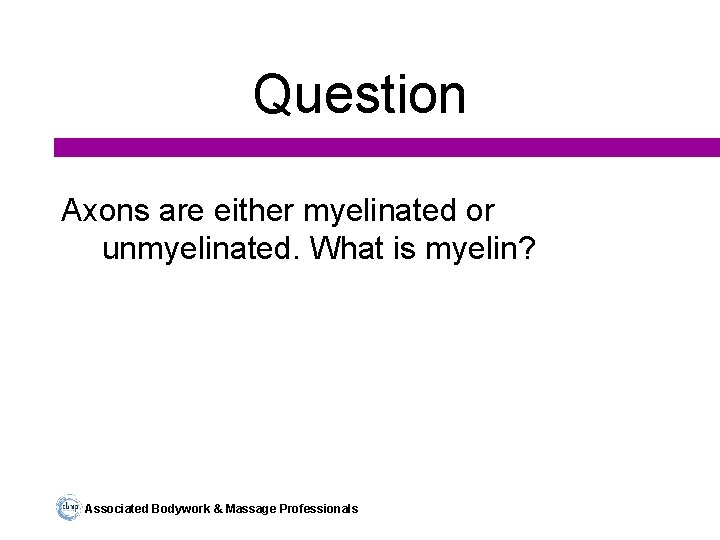 Question Axons are either myelinated or unmyelinated. What is myelin? Associated Bodywork & Massage