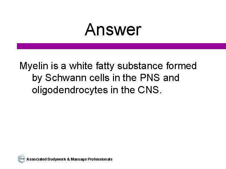 Answer Myelin is a white fatty substance formed by Schwann cells in the PNS