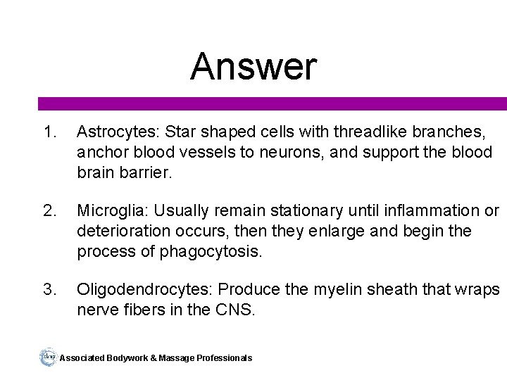 Answer 1. Astrocytes: Star shaped cells with threadlike branches, anchor blood vessels to neurons,