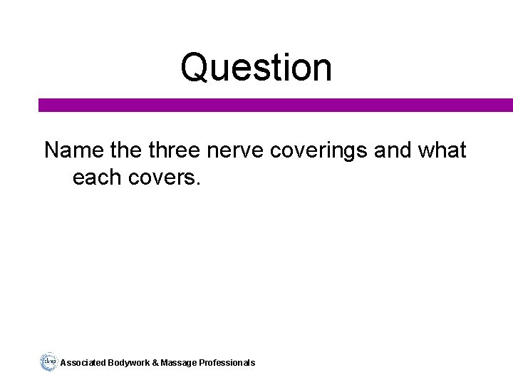 Question Name three nerve coverings and what each covers. Associated Bodywork & Massage Professionals