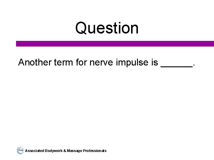 Question Another term for nerve impulse is ______. Associated Bodywork & Massage Professionals 