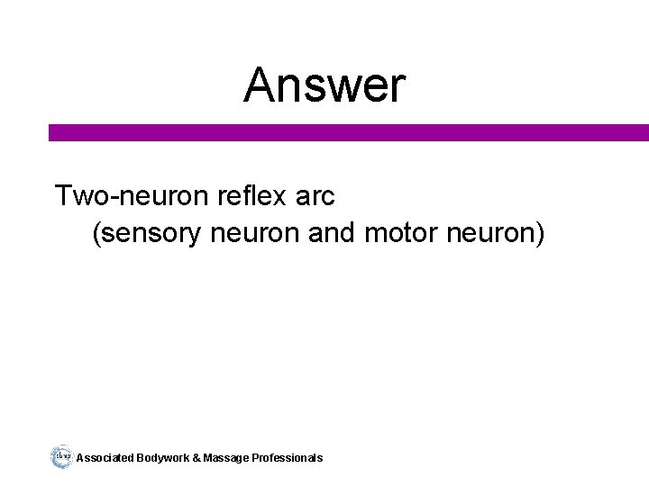 Answer Two-neuron reflex arc (sensory neuron and motor neuron) Associated Bodywork & Massage Professionals