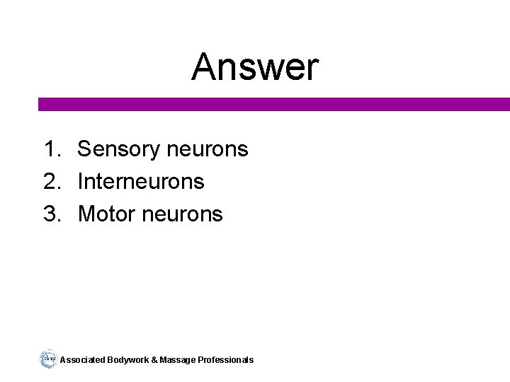 Answer 1. Sensory neurons 2. Interneurons 3. Motor neurons Associated Bodywork & Massage Professionals