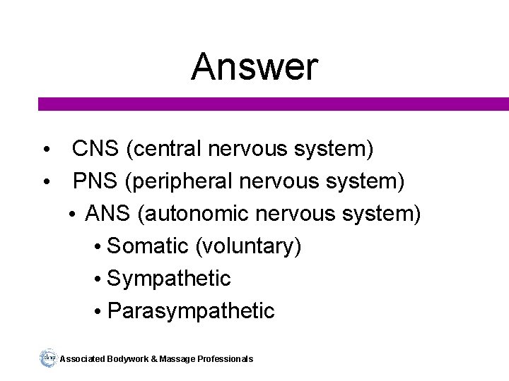 Answer • CNS (central nervous system) • PNS (peripheral nervous system) • ANS (autonomic