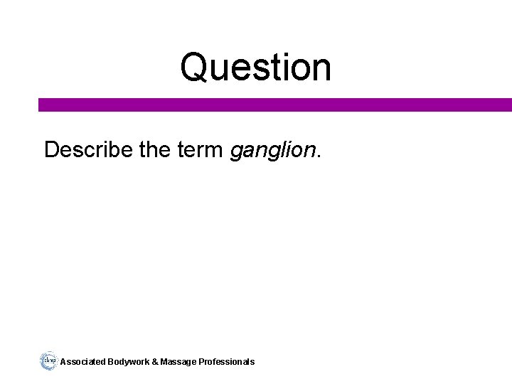 Question Describe the term ganglion. Associated Bodywork & Massage Professionals 