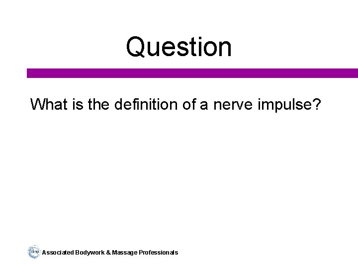 Question What is the definition of a nerve impulse? Associated Bodywork & Massage Professionals