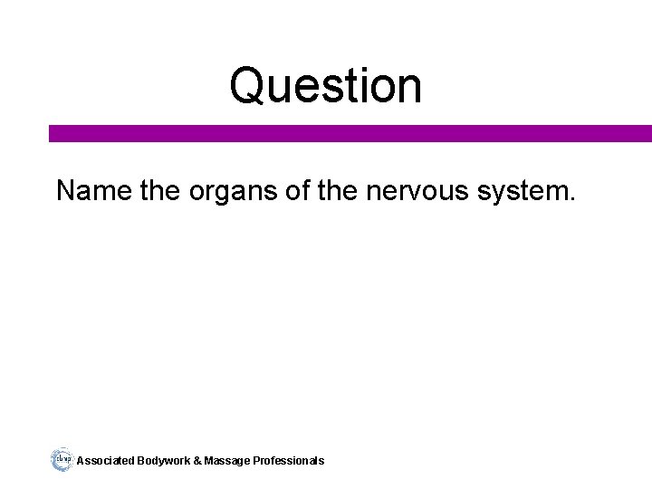 Question Name the organs of the nervous system. Associated Bodywork & Massage Professionals 