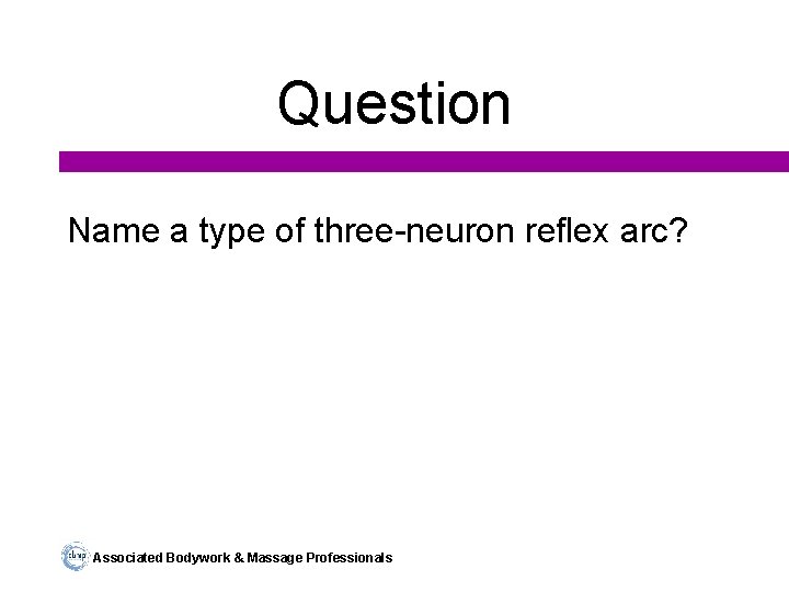 Question Name a type of three-neuron reflex arc? Associated Bodywork & Massage Professionals 