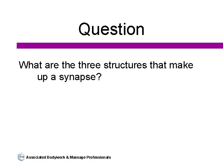 Question What are three structures that make up a synapse? Associated Bodywork & Massage