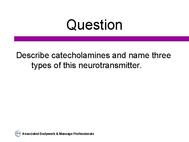 Question Describe catecholamines and name three types of this neurotransmitter. Associated Bodywork & Massage