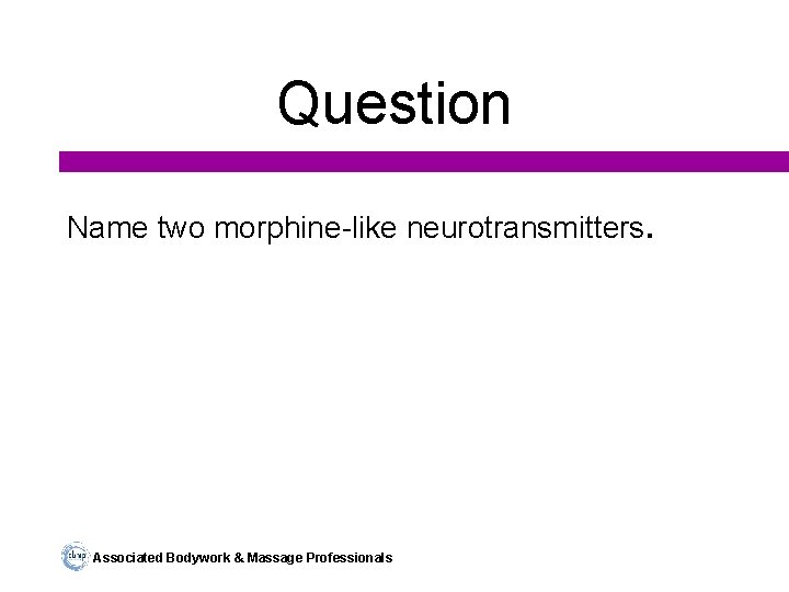 Question Name two morphine-like neurotransmitters. Associated Bodywork & Massage Professionals 