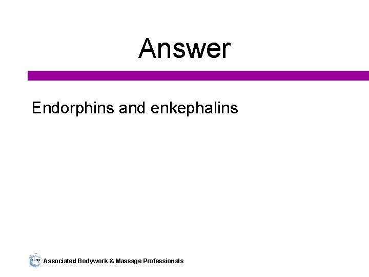 Answer Endorphins and enkephalins Associated Bodywork & Massage Professionals 