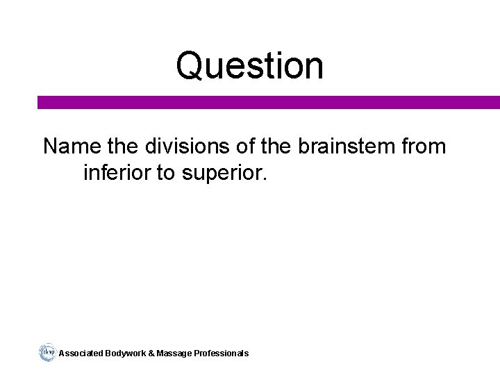 Question Name the divisions of the brainstem from inferior to superior. Associated Bodywork &