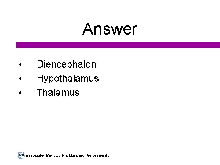 Answer • • • Diencephalon Hypothalamus Thalamus Associated Bodywork & Massage Professionals 