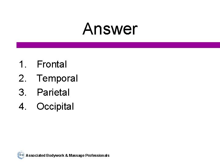 Answer 1. 2. 3. 4. Frontal Temporal Parietal Occipital Associated Bodywork & Massage Professionals