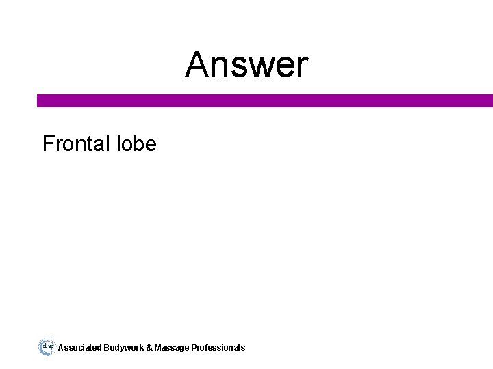 Answer Frontal lobe Associated Bodywork & Massage Professionals 