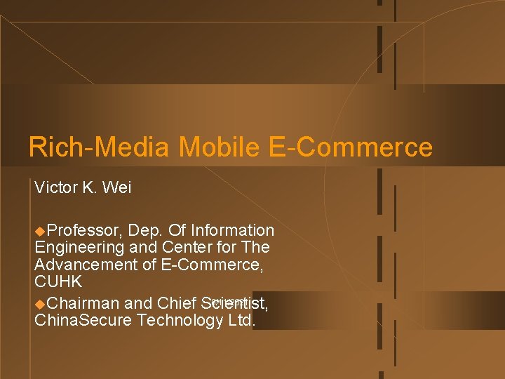 Rich-Media Mobile E-Commerce Victor K. Wei u. Professor, Dep. Of Information Engineering and Center