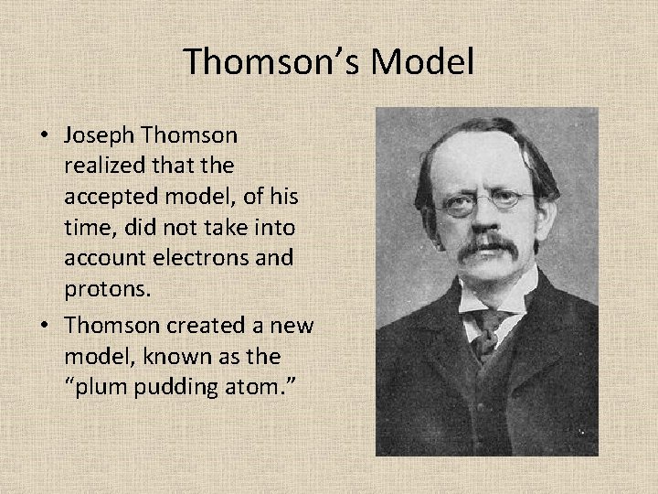 Thomson’s Model • Joseph Thomson realized that the accepted model, of his time, did