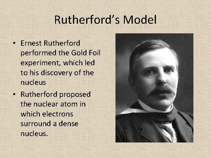 Rutherford’s Model • Ernest Rutherford performed the Gold Foil experiment, which led to his