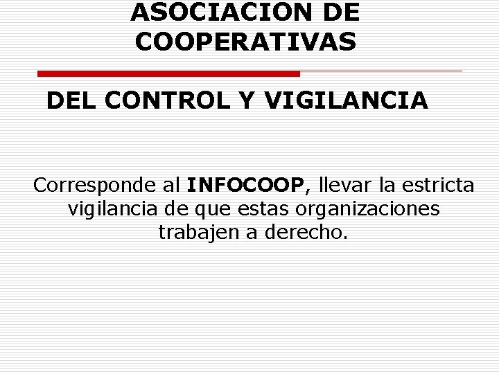 ASOCIACION DE COOPERATIVAS DEL CONTROL Y VIGILANCIA Corresponde al INFOCOOP, llevar la estricta vigilancia