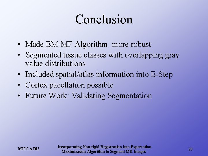 Conclusion • Made EM-MF Algorithm more robust • Segmented tissue classes with overlapping gray