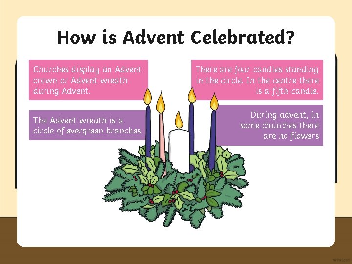 How is Advent Celebrated? Churches display an Advent crown or Advent wreath during Advent.