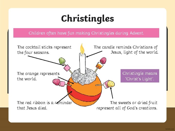 Christingles Children often have fun making Christingles during Advent. The cocktail sticks represent the