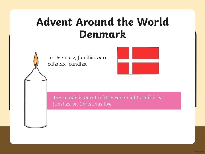 Advent Around the World Denmark In Denmark, families burn calendar candles. The candle is
