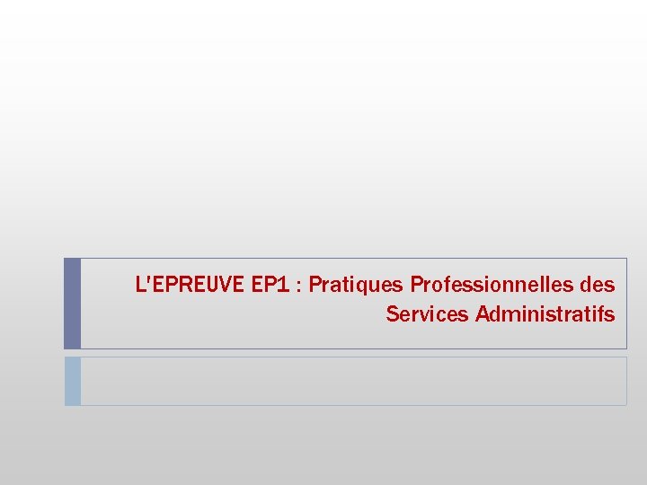 L'EPREUVE EP 1 : Pratiques Professionnelles des Services Administratifs 