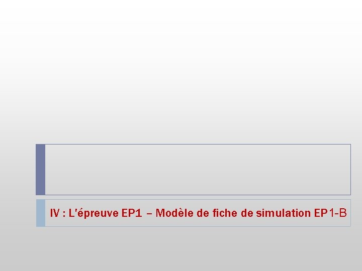 IV : L'épreuve EP 1 – Modèle de fiche de simulation EP 1 -B