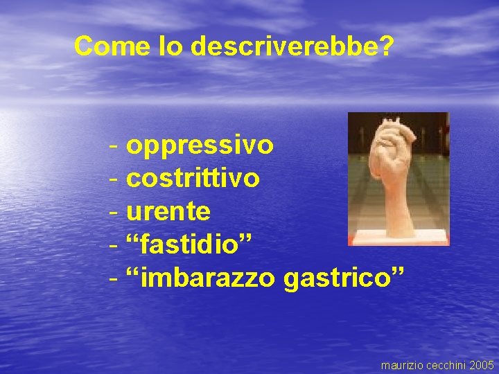 Come lo descriverebbe? - oppressivo - costrittivo - urente - “fastidio” - “imbarazzo gastrico”