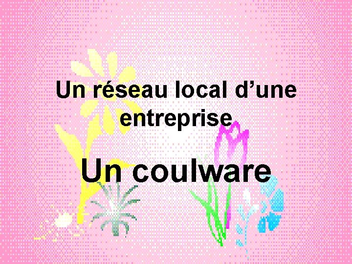 Un réseau local d’une entreprise Un coulware 